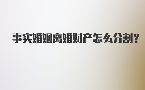 事实婚姻离婚财产怎么分割？