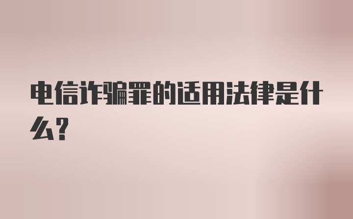 电信诈骗罪的适用法律是什么？