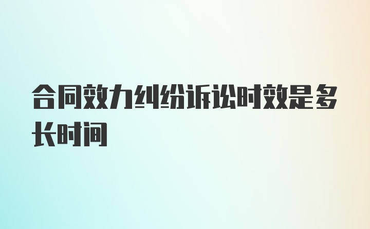 合同效力纠纷诉讼时效是多长时间