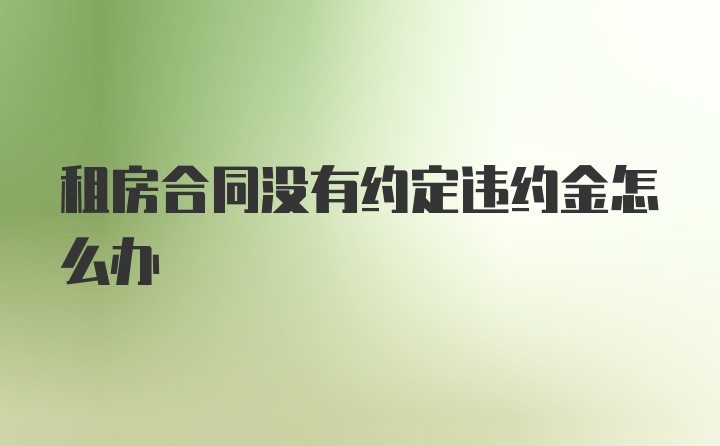 租房合同没有约定违约金怎么办