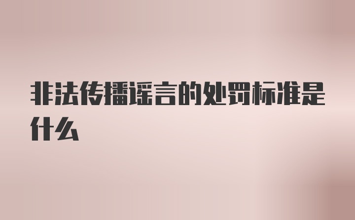 非法传播谣言的处罚标准是什么