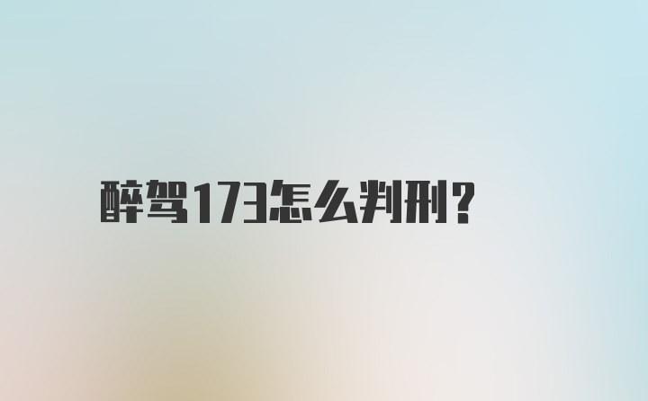 醉驾173怎么判刑？