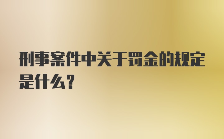 刑事案件中关于罚金的规定是什么？