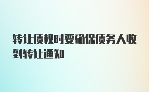 转让债权时要确保债务人收到转让通知