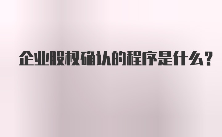 企业股权确认的程序是什么？