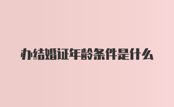 办结婚证年龄条件是什么