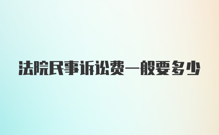 法院民事诉讼费一般要多少