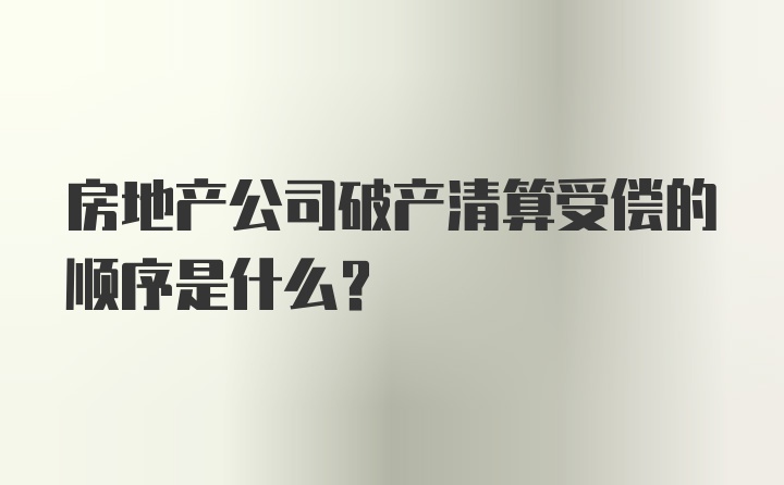 房地产公司破产清算受偿的顺序是什么？