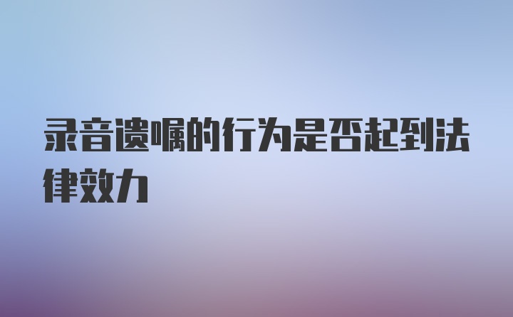 录音遗嘱的行为是否起到法律效力