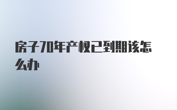 房子70年产权已到期该怎么办