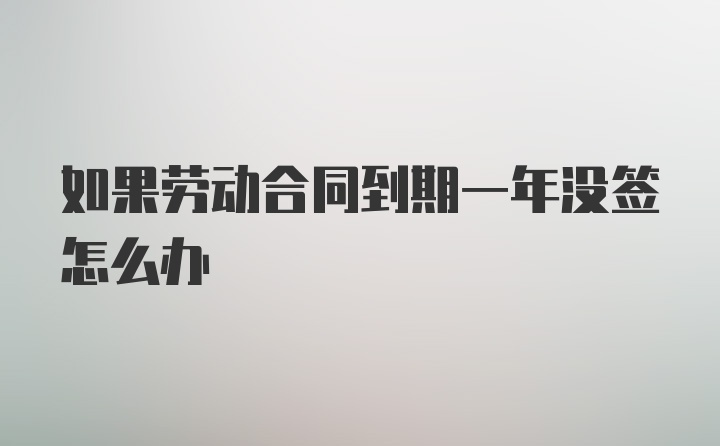 如果劳动合同到期一年没签怎么办