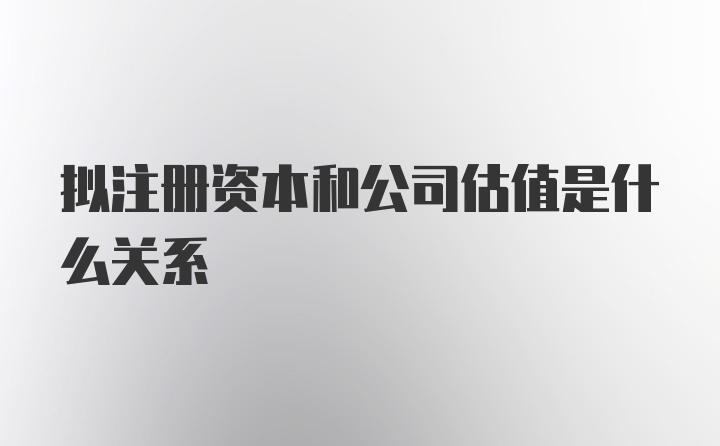 拟注册资本和公司估值是什么关系