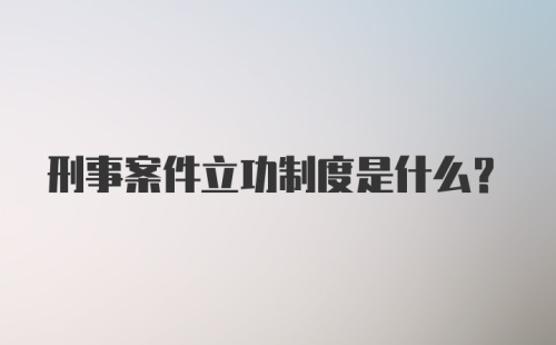 刑事案件立功制度是什么?