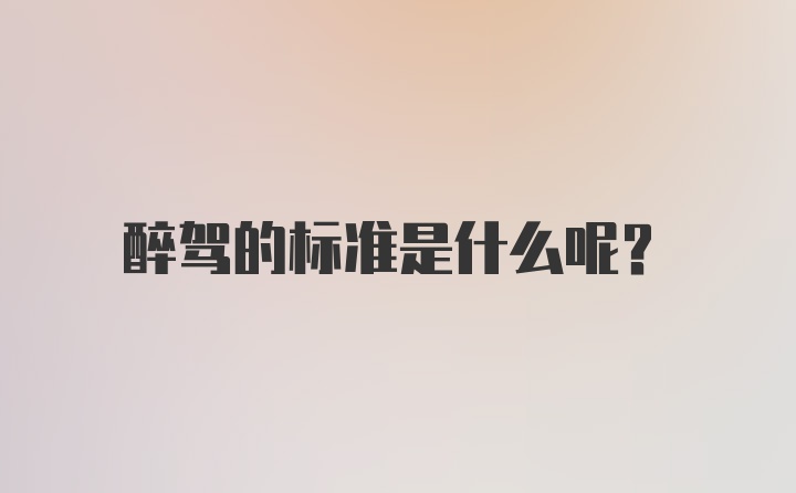 醉驾的标准是什么呢？