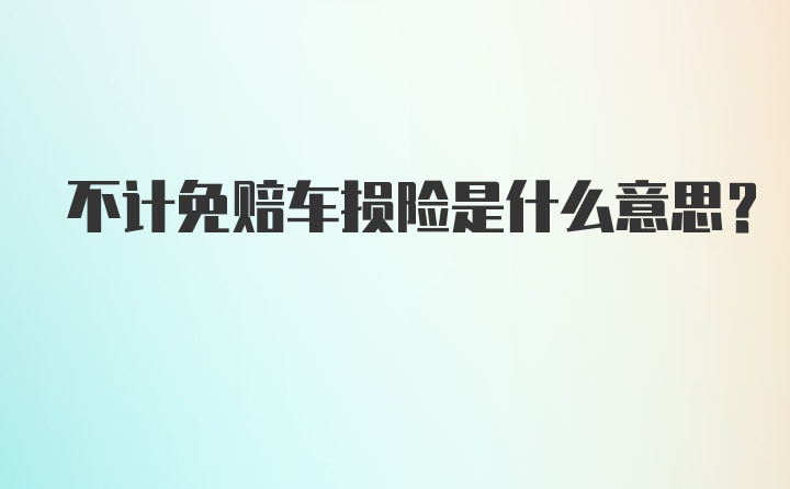 不计免赔车损险是什么意思？