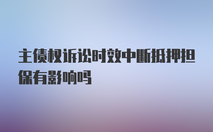 主债权诉讼时效中断抵押担保有影响吗