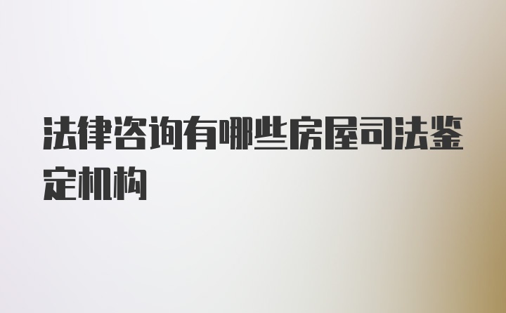 法律咨询有哪些房屋司法鉴定机构