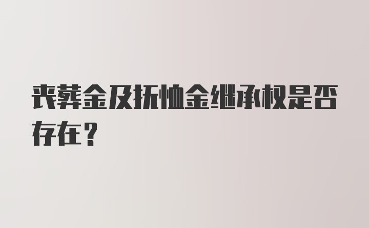 丧葬金及抚恤金继承权是否存在？