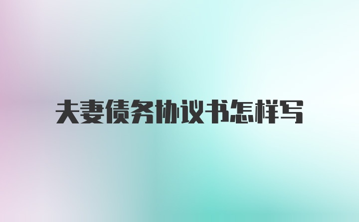 夫妻债务协议书怎样写