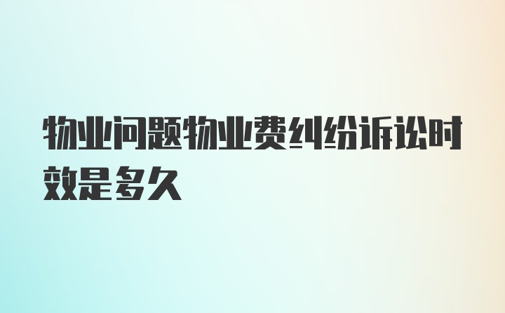 物业问题物业费纠纷诉讼时效是多久