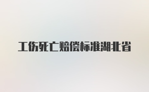 工伤死亡赔偿标准湖北省