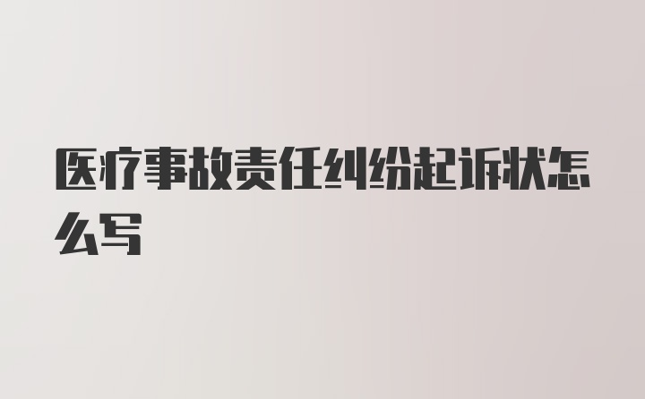 医疗事故责任纠纷起诉状怎么写