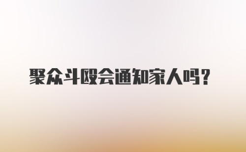 聚众斗殴会通知家人吗？