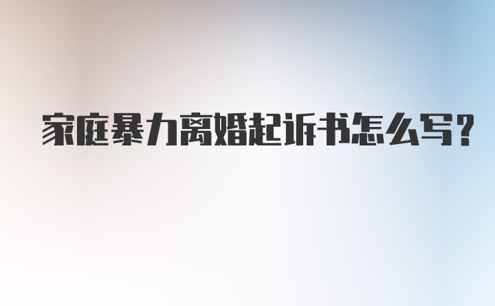 家庭暴力离婚起诉书怎么写？