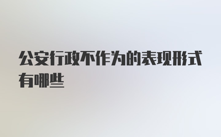 公安行政不作为的表现形式有哪些