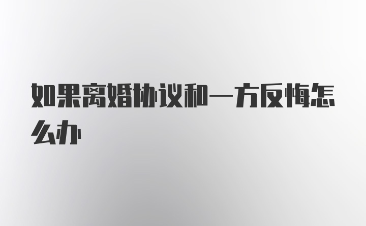 如果离婚协议和一方反悔怎么办