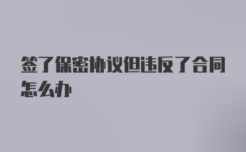 签了保密协议但违反了合同怎么办