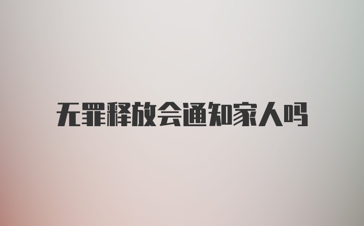 无罪释放会通知家人吗