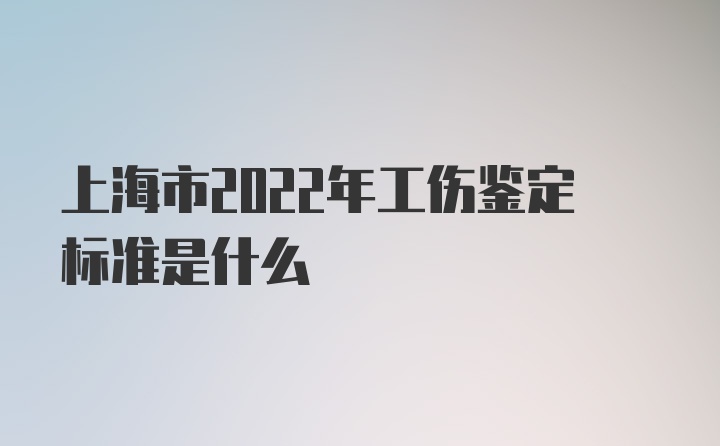 上海市2022年工伤鉴定标准是什么