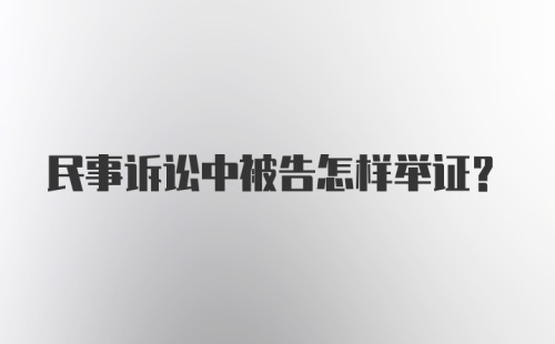 民事诉讼中被告怎样举证？