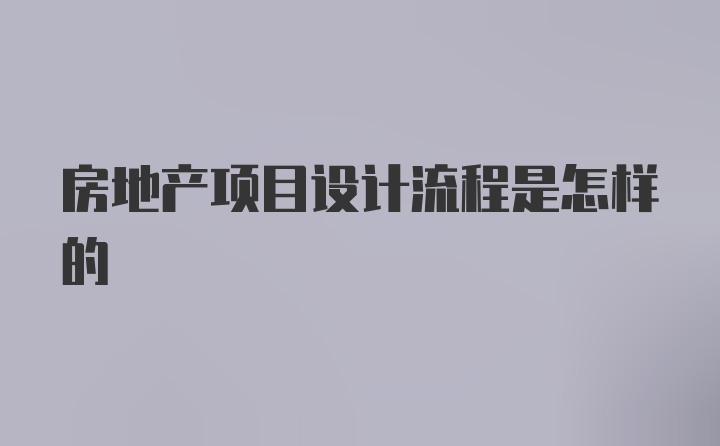 房地产项目设计流程是怎样的