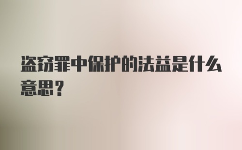 盗窃罪中保护的法益是什么意思？