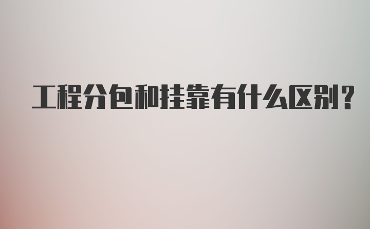 工程分包和挂靠有什么区别？