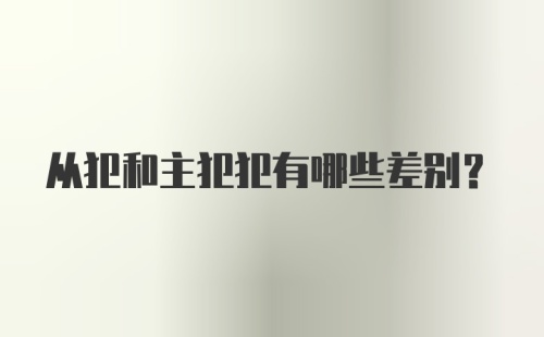 从犯和主犯犯有哪些差别？