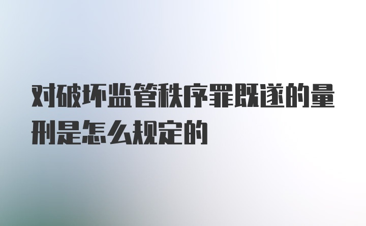 对破坏监管秩序罪既遂的量刑是怎么规定的