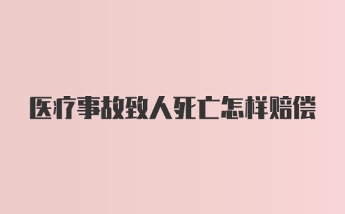 医疗事故致人死亡怎样赔偿