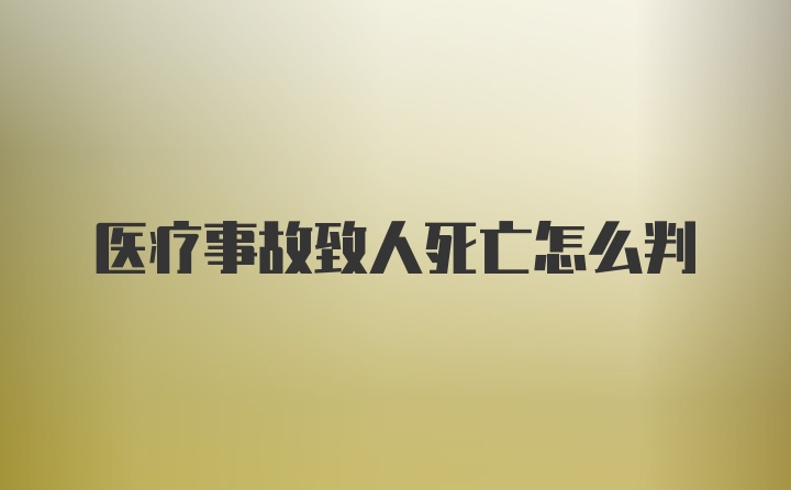 医疗事故致人死亡怎么判