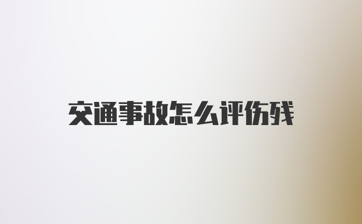 交通事故怎么评伤残