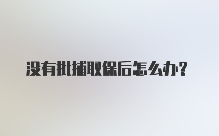 没有批捕取保后怎么办？