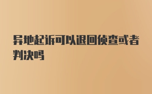 异地起诉可以退回侦查或者判决吗