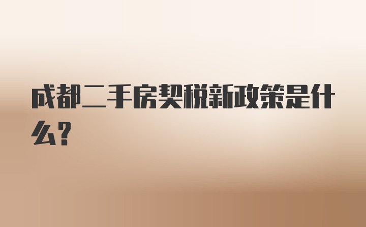 成都二手房契税新政策是什么？