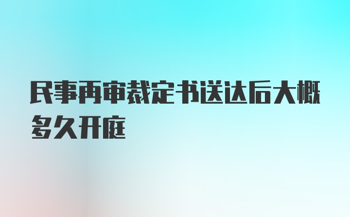 民事再审裁定书送达后大概多久开庭