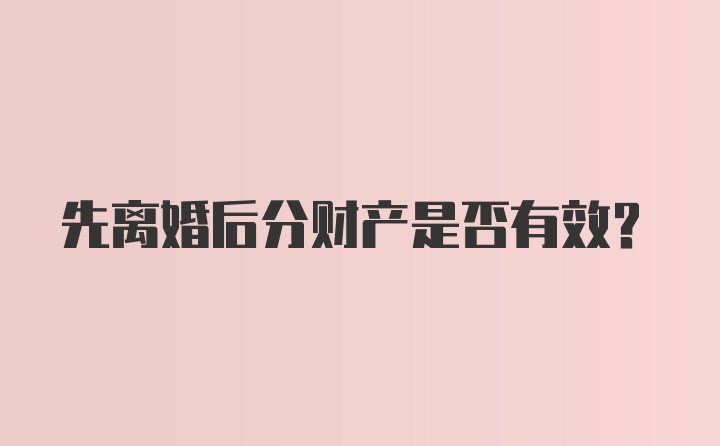 先离婚后分财产是否有效？