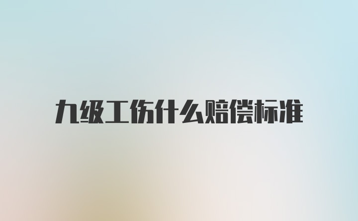 九级工伤什么赔偿标准