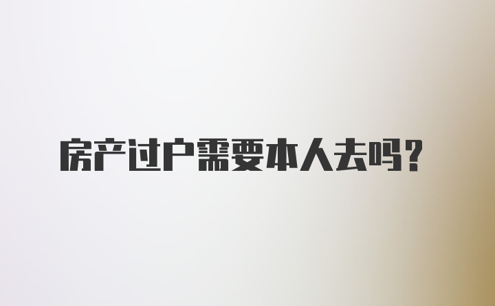 房产过户需要本人去吗？