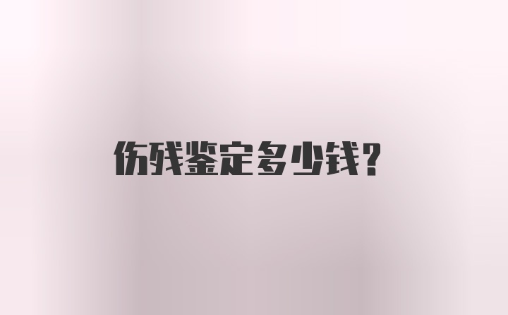 伤残鉴定多少钱？